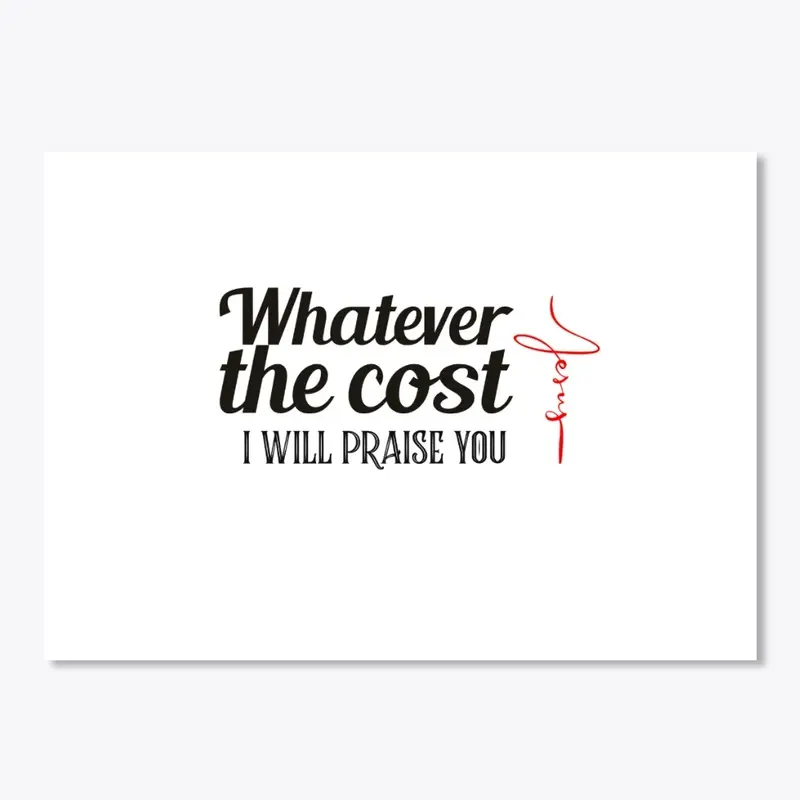 Whatever the cost I willPraise you Jesus